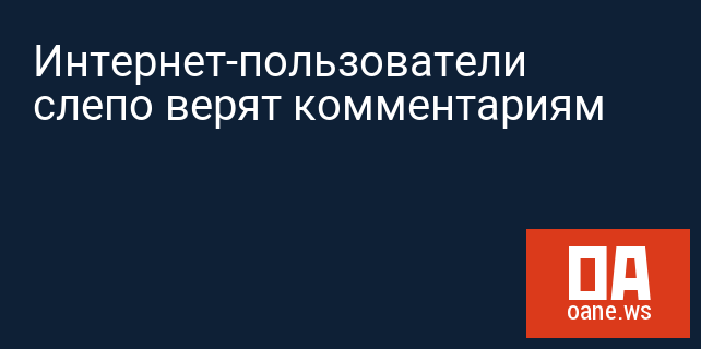 Интернет-пользователи слепо верят комментариям