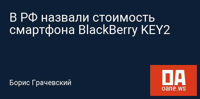 В РФ назвали стоимость смартфона BlackBerry KEY2 В РФ назвали стоимость смартфона BlackBerry KEY2