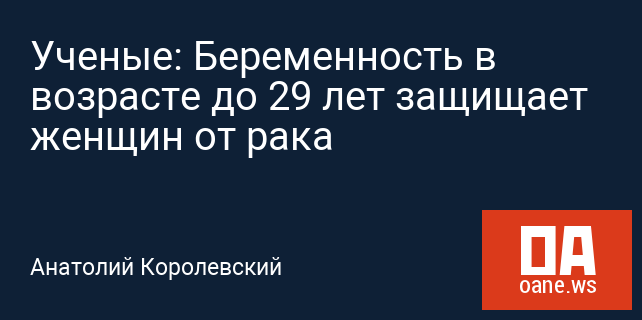 Ученые: Беременность в возрасте до 29 лет защищает женщин от рака Ученые: Беременность в возрасте до 29 лет защищает женщин от рака