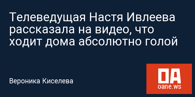 Телеведущая Настя Ивлеева рассказала на видео, что ходит дома абсолютно голой