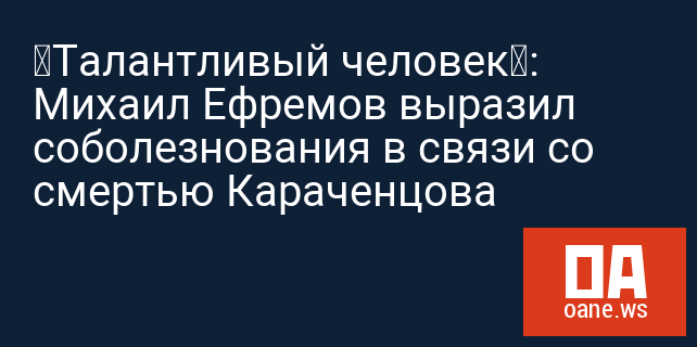 «Талантливый человек»: Михаил Ефремов выразил соболезнования в связи со смертью Караченцова «Талантливый человек»: Михаил Ефремов выразил соболезнования в связи со смертью Караченцова
