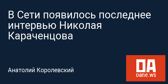 В Сети появилось последнее интервью Николая Караченцова