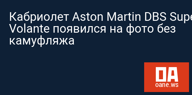 Кабриолет Aston Martin DBS Superleggera Volante появился на фото без камуфляжа Кабриолет Aston Martin DBS Superleggera Volante появился на фото без камуфляжа