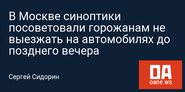 В Москве синоптики посоветовали горожанам не выезжать на автомобилях до позднего вечера