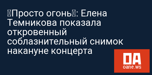 «Просто огонь»: Елена Темникова показала откровенный соблазнительный снимок накануне концерта «Просто огонь»: Елена Темникова показала откровенный соблазнительный снимок накануне концерта