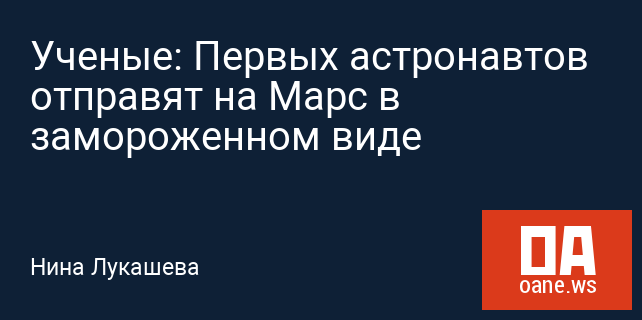 Ученые: Первых астронавтов отправят на Марс в замороженном виде Ученые: Первых астронавтов отправят на Марс в замороженном виде