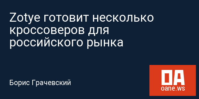 Zotye готовит несколько кроссоверов для российского рынка Zotye готовит несколько кроссоверов для российского рынка