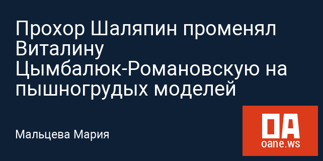 Прохор Шаляпин променял Виталину Цымбалюк-Романовскую на пышногрудых моделей