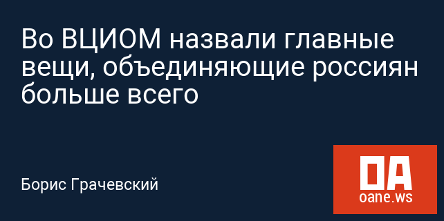 Во ВЦИОМ назвали главные вещи, объединяющие россиян больше всего