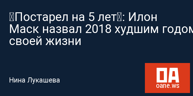 «Постарел на 5 лет»: Илон Маск назвал 2018 худшим годом своей жизни