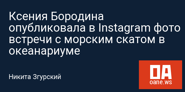 Ксения Бородина опубликовала в Instagram фото встречи с морским скатом в океанариуме Ксения Бородина опубликовала в Instagram фото встречи с морским скатом в океанариуме