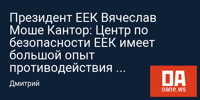 Президент ЕЕК Вячеслав Моше Кантор: Центр по безопасности ЕЕК имеет большой опыт противодействия чрезвычайным ситуациям