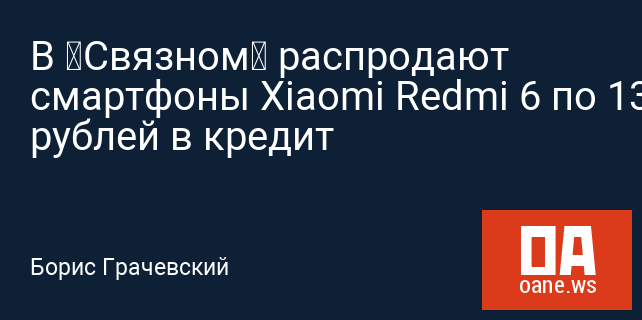В «Связном» распродают смартфоны Xiaomi Redmi 6 по 1399 рублей в кредит В «Связном» распродают смартфоны Xiaomi Redmi 6 по 1399 рублей в кредит