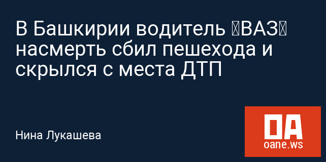В Башкирии водитель «ВАЗ» насмерть сбил пешехода и скрылся с места ДТП