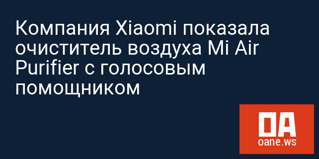 Компания Xiaomi показала очиститель воздуха Mi Air Purifier с голосовым помощником