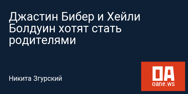 Джастин Бибер и Хейли Болдуин хотят стать родителями Джастин Бибер и Хейли Болдуин хотят стать родителями
