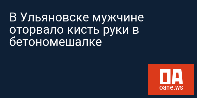 В Ульяновске мужчине оторвало кисть руки в бетономешалке