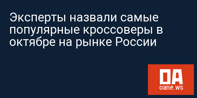 Эксперты назвали самые популярные кроссоверы в октябре на рынке России Эксперты назвали самые популярные кроссоверы в октябре на рынке России