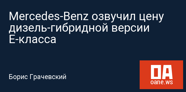 Mercedes-Benz озвучил цену дизель-гибридной версии E-класса Mercedes-Benz озвучил цену дизель-гибридной версии E-класса