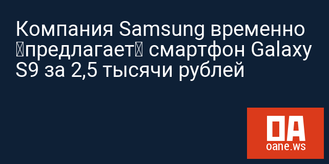 Компания Samsung временно «предлагает» смартфон Galaxy S9 за 2,5 тысячи рублей