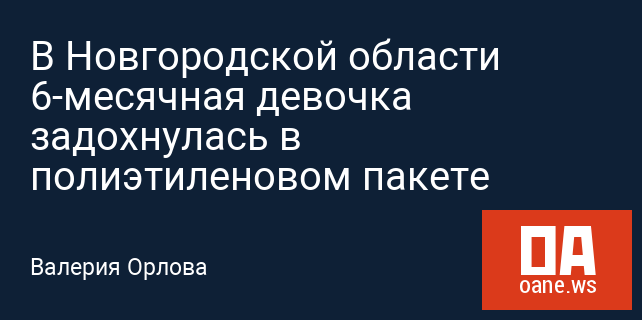 В Новгородской области 6-месячная девочка задохнулась в полиэтиленовом пакете В Новгородской области 6-месячная девочка задохнулась в полиэтиленовом пакете