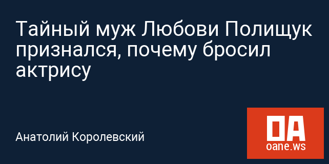 Тайный муж Любови Полищук признался, почему бросил актрису