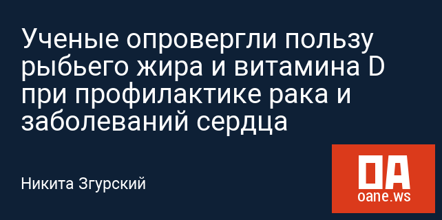 Ученые опровергли пользу рыбьего жира и витамина D при профилактике рака и заболеваний сердца Ученые опровергли пользу рыбьего жира и витамина D при профилактике рака и заболеваний сердца