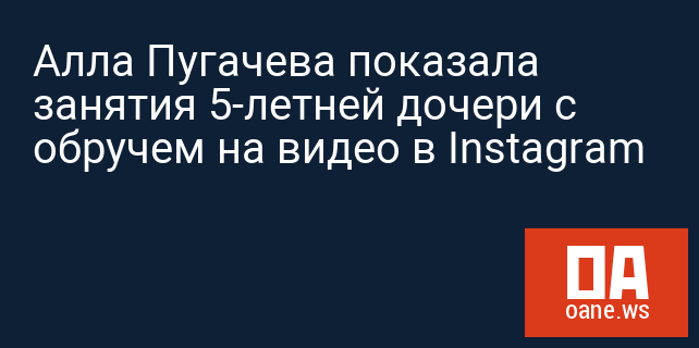 Алла Пугачева показала занятия 5-летней дочери с обручем на видео в Instagram Алла Пугачева показала занятия 5-летней дочери с обручем на видео в Instagram