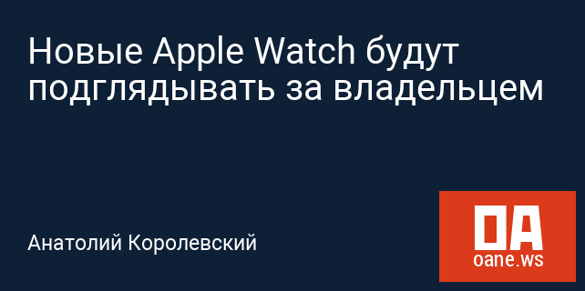 Новые Apple Watch будут подглядывать за владельцем Новые Apple Watch будут подглядывать за владельцем