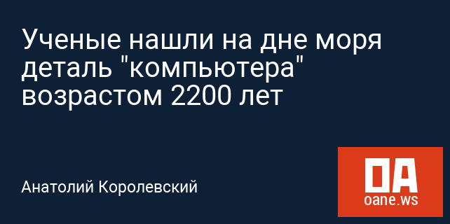 Ученые нашли на дне моря деталь "компьютера" возрастом 2200 лет Ученые нашли на дне моря деталь "компьютера" возрастом 2200 лет