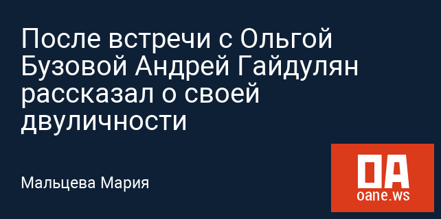 После встречи с Ольгой Бузовой Андрей Гайдулян рассказал о своей двуличности После встречи с Ольгой Бузовой Андрей Гайдулян рассказал о своей двуличности