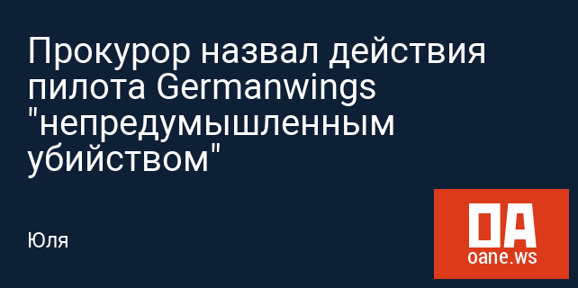 Прокурор назвал действия пилота Germanwings "непредумышленным убийством"