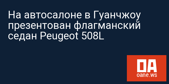 На автосалоне в Гуанчжоу презентован флагманский седан Peugeot 508L