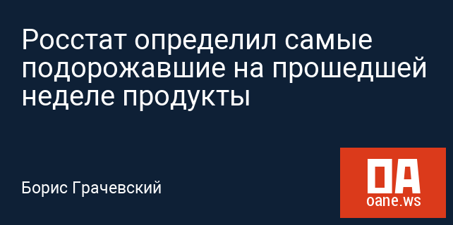 Росстат определил самые подорожавшие на прошедшей неделе продукты Росстат определил самые подорожавшие на прошедшей неделе продукты