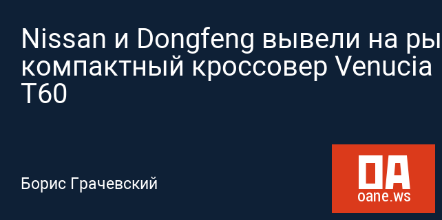 Nissan и Dongfeng вывели на рынок компактный кроссовер Venucia T60 Nissan и Dongfeng вывели на рынок компактный кроссовер Venucia T60