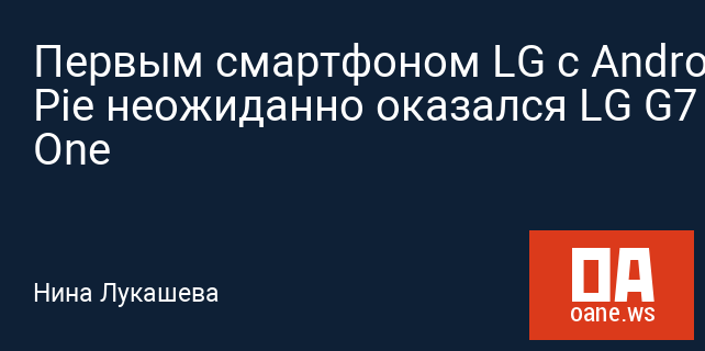 Первым смартфоном LG с Android Pie неожиданно оказался LG G7 One Первым смартфоном LG с Android Pie неожиданно оказался LG G7 One