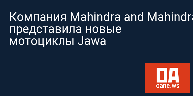 Компания Mahindra and Mahindra представила новые мотоциклы Jawa Компания Mahindra and Mahindra представила новые мотоциклы Jawa