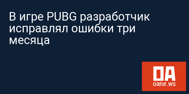 В игре PUBG разработчик исправлял ошибки три месяца В игре PUBG разработчик исправлял ошибки три месяца