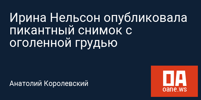 Ирина Нельсон опубликовала пикантный снимок с оголенной грудью Ирина Нельсон опубликовала пикантный снимок с оголенной грудью