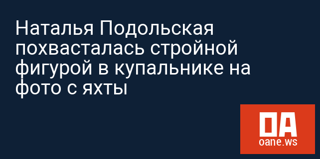 Наталья Подольская похвасталась стройной фигурой в купальнике на фото с яхты Наталья Подольская похвасталась стройной фигурой в купальнике на фото с яхты