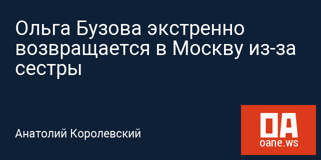 Ольга Бузова экстренно возвращается в Москву из-за сестры Ольга Бузова экстренно возвращается в Москву из-за сестры