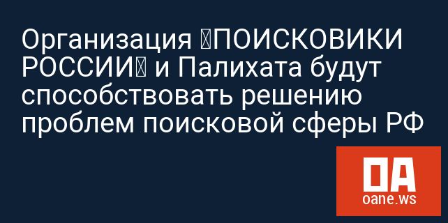 Организация «ПОИСКОВИКИ РОССИИ» и Палихата будут способствовать решению проблем поисковой сферы РФ