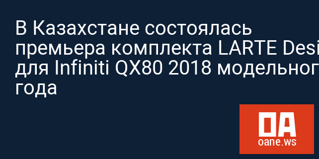 В Казахстане состоялась премьера комплекта LARTE Design для Infiniti QX80 2018 модельного года