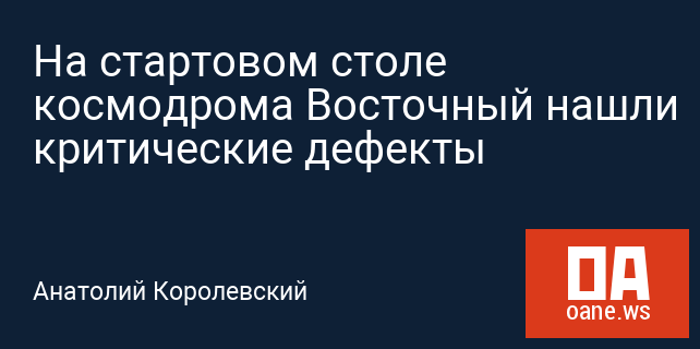 На стартовом столе космодрома Восточный нашли критические дефекты На стартовом столе космодрома Восточный нашли критические дефекты