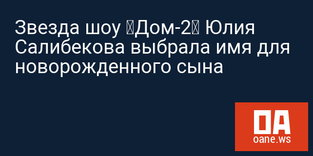 Звезда шоу «Дом-2» Юлия Салибекова выбрала имя для новорожденного сына