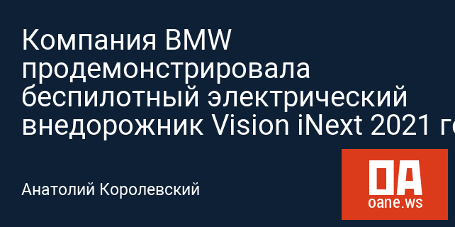 Компания BMW продемонстрировала беспилотный электрический внедорожник Vision iNext 2021 года Компания BMW продемонстрировала беспилотный электрический внедорожник Vision iNext 2021 года