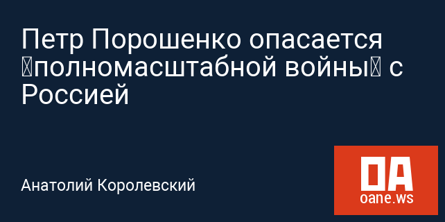 Петр Порошенко опасается «полномасштабной войны» с Россией Петр Порошенко опасается «полномасштабной войны» с Россией