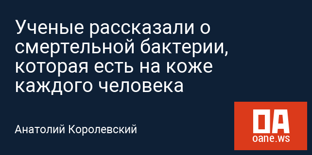 Ученые рассказали о смертельной бактерии, которая есть на коже каждого человека Ученые рассказали о смертельной бактерии, которая есть на коже каждого человека