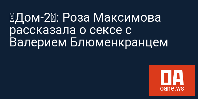 «Дом-2»: Роза Максимова рассказала о сексе с Валерием Блюменкранцем «Дом-2»: Роза Максимова рассказала о сексе с Валерием Блюменкранцем