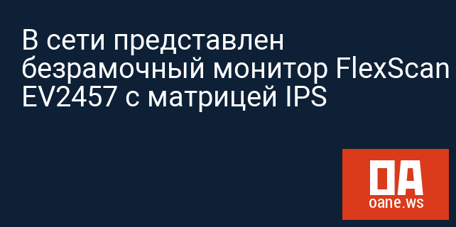 В сети представлен безрамочный монитор FlexScan EV2457 с матрицей IPS В сети представлен безрамочный монитор FlexScan EV2457 с матрицей IPS